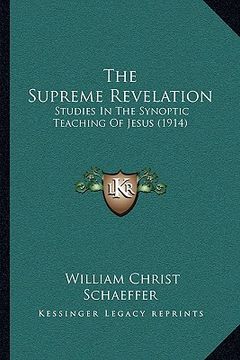portada the supreme revelation: studies in the synoptic teaching of jesus (1914) (en Inglés)