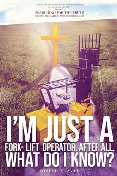 portada I'm Just A Fork-Lift Operator. After All, What Do I Know ? (en Inglés)