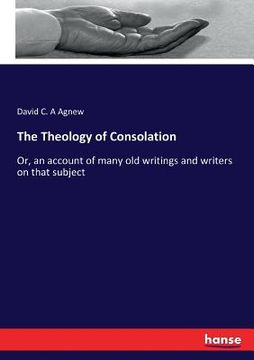 portada The Theology of Consolation: Or, an account of many old writings and writers on that subject (in English)