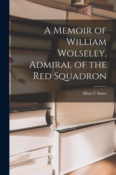 portada A Memoir of William Wolseley, Admiral of the Red Squadron [microform] (in English)