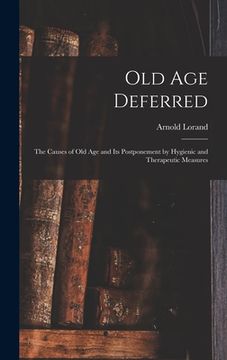 portada Old age Deferred; the Causes of old age and its Postponement by Hygienic and Therapeutic Measures