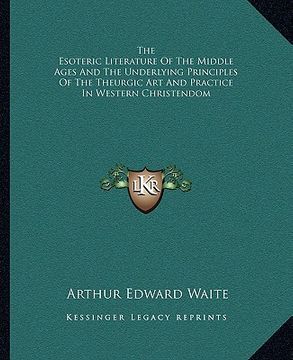 portada the esoteric literature of the middle ages and the underlying principles of the theurgic art and practice in western christendom (in English)