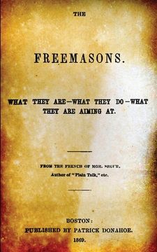 portada The Freemasons: What They Are - What They Do - What They Are Aiming At (en Inglés)