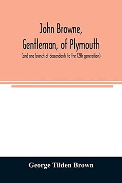 portada John Browne, Gentleman, of Plymouth, (And one Branch of Descendants to the 12Th Generation) Assistant, Commissioner, Magistrate, Pioneer in new England Colonial Life (en Inglés)