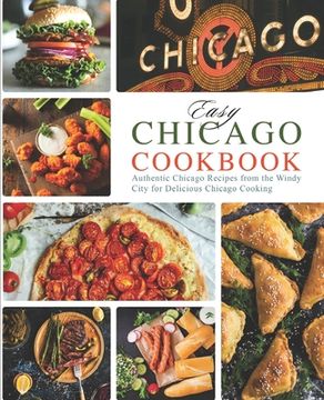 portada Easy Chicago Cookbook: Authentic Chicago Recipes from the Windy City for Delicious Chicago Cooking (en Inglés)