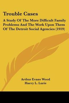portada trouble cases: a study of the more difficult family problems and the work upon them of the detroit social agencies (1919) (en Inglés)