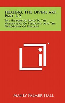 portada healing, the divine art, part 1-2: the historical road to the metaphysics of medicine, and the philosophy of healing (en Inglés)