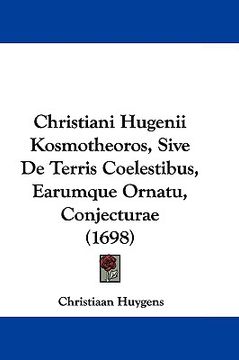 portada christiani hugenii kosmotheoros, sive de terris coelestibus, earumque ornatu, conjecturae (1698) (en Inglés)
