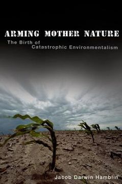 portada Arming Mother Nature: The Birth of Catastrophic Environmentalism (en Inglés)
