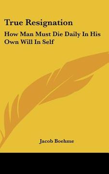 portada true resignation: how man must die daily in his own will in self (in English)