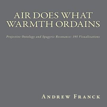 portada Air Does What Warmth Ordains: Projective Ontology and Spagyric Resonance: 195 Visualizations (en Inglés)