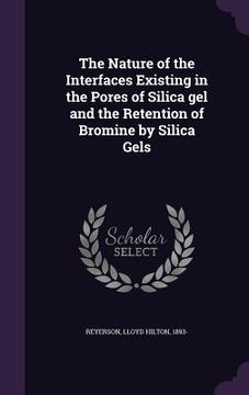 portada The Nature of the Interfaces Existing in the Pores of Silica gel and the Retention of Bromine by Silica Gels (in English)