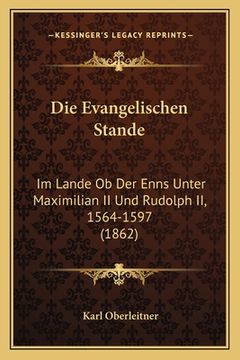 portada Die Evangelischen Stande: Im Lande Ob Der Enns Unter Maximilian II Und Rudolph II, 1564-1597 (1862) (en Alemán)