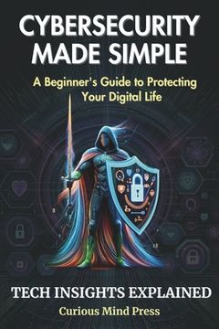 portada Cybersecurity Made Simple: A Beginner's Guide to Protecting Your Digital Life (en Inglés)