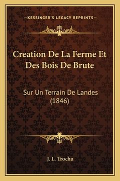 portada Creation De La Ferme Et Des Bois De Brute: Sur Un Terrain De Landes (1846) (in French)