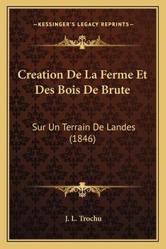 portada Creation De La Ferme Et Des Bois De Brute: Sur Un Terrain De Landes (1846) (en Francés)