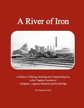 portada A River of Iron: A History of Mining, Smelting and Transporting Iron in the Virginia Counties of Alleghany, Augusta, Botetourt and Rock (en Inglés)