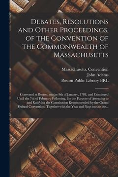 portada Debates, Resolutions and Other Proceedings, of the Convention of the Commonwealth of Massachusetts: Convened at Boston, on the 9th of January, 1788, a (en Inglés)