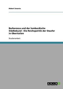 portada Barbarossa und der lombardische Städtebund - Die Reichspolitik der Staufer in Oberitalien (German Edition)