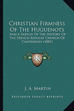 portada christian firmness of the huguenots: and a sketch of the history of the french refugee church of canterbury (1881) (en Inglés)