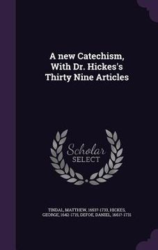 portada A new Catechism, With Dr. Hickes's Thirty Nine Articles (en Inglés)