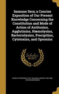 portada Immune Sera; a Concise Exposition of Our Present Knowledge Concerning the Constitution and Mode of Action of Antitoxins, Agglutinins, Hæmolysins, Bact (en Inglés)