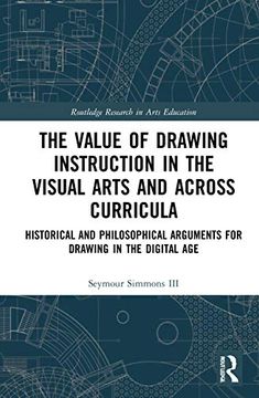 portada The Value of Drawing Instruction in the Visual Arts and Across Curricula: Historical and Philosophical Arguments for Drawing in the Digital age (Routledge Research in Arts Education) (en Inglés)
