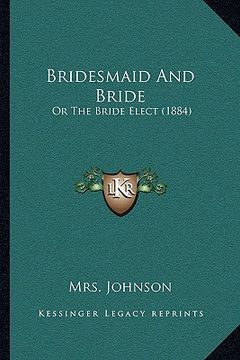 portada bridesmaid and bride: or the bride elect (1884) (en Inglés)