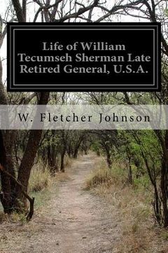 portada Life of William Tecumseh Sherman Late Retired General, U.S.A.: A History of His Career in War and Peace His Romantic Youth His Stern and Patriotic Man