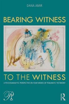 portada Bearing Witness to the Witness: A Psychoanalytic Perspective on Four Modes of Traumatic Testimony (Psychoanalysis in a new key Book Series) (en Inglés)
