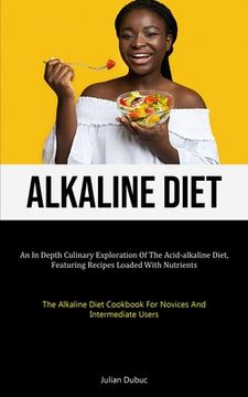 portada Alkaline Diet: An In Depth Culinary Exploration Of The Acid-alkaline Diet, Featuring Recipes Loaded With Nutrients (The Alkaline Diet (en Inglés)