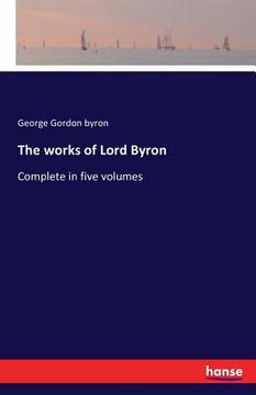portada The works of Lord Byron: Complete in five volumes (in English)