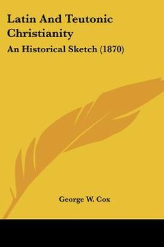 portada latin and teutonic christianity: an historical sketch (1870) (en Inglés)