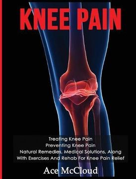 portada Knee Pain: Treating Knee Pain: Preventing Knee Pain: Natural Remedies, Medical Solutions, Along With Exercises And Rehab For Knee Pain Relief (Exercises and Treatments for Rehabbing and Healing) (in English)