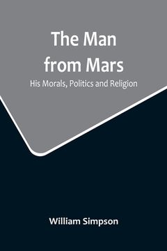 portada The Man from Mars: His Morals, Politics and Religion (en Inglés)