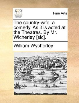portada the country-wife: a comedy. as it is acted at the theatres. by mr. wicherley [sic]. (en Inglés)