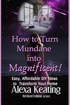 portada How to Turn Mundane Into Magnificent!: Easy, Affordable DIY Steps To Transform Your Home (in English)