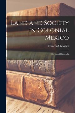 portada Land and Society in Colonial Mexico; the Great Hacienda