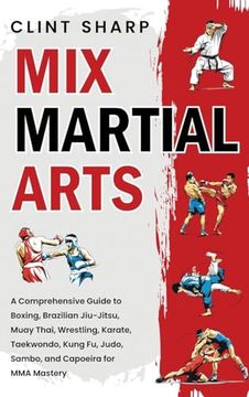 portada Mix Martial Arts: A Comprehensive Guide to Boxing, Brazilian Jiu-Jitsu, Muay Thai, Wrestling, Karate, Taekwondo, Kung fu, Judo, Sambo, and Capoeira for mma Mastery (en Inglés)