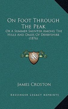 portada on foot through the peak: or a summer saunter among the hills and dales of derbyshire (1876) (en Inglés)