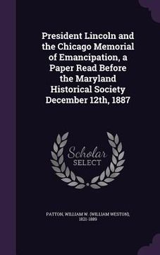 portada President Lincoln and the Chicago Memorial of Emancipation, a Paper Read Before the Maryland Historical Society December 12th, 1887 (in English)