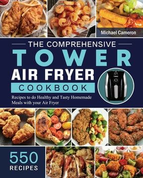 portada The Comprehensive Tower Air Fryer Cookbook: 550 Recipes to do Healthy and Tasty Homemade Meals with your Air Fryer (en Inglés)