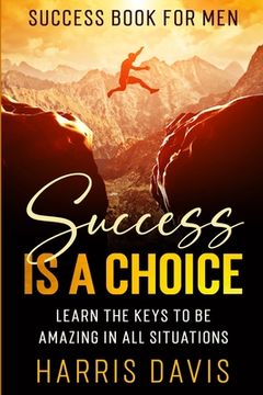 portada Success Book For Men: Success Is A Choice - Learn The Keys To Be Amazing In All Situations (en Inglés)