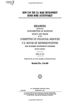 portada How can the U.S. make development banks more accountable? : hearing before the Subcommittee on Monetary Policy and Trace of the Committee on Financial ... Congress, second session, April 27, 2016