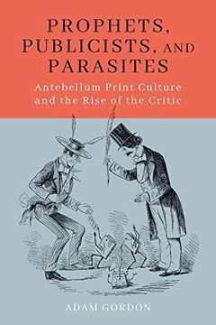 portada Prophets, Publicists, and Parasites: Antebellum Print Culture and the Rise of the Critic (in English)