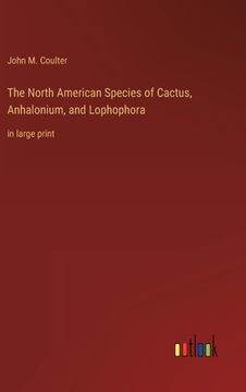 portada The North American Species of Cactus, Anhalonium, and Lophophora: in large print 
