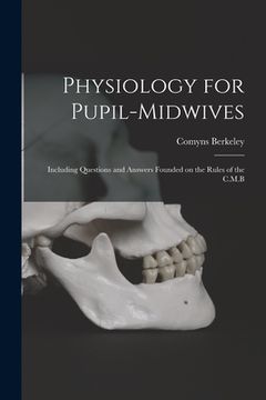 portada Physiology for Pupil-midwives: Including Questions and Answers Founded on the Rules of the C.M.B (in English)