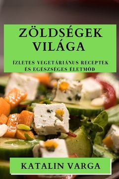 portada Zöldségek Világa: Ízletes Vegetáriánus Receptek és Egészséges Életmód (en Húngaro)