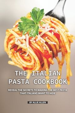 portada The Italian Pasta Cookbook: Reveal the Secrets to Making the Best Pasta that Italians Want to Hide (en Inglés)