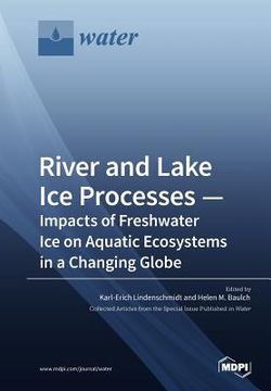 portada River and Lake Ice Processes - Impacts of Freshwater Ice on Aquatic Ecosystems in a Changing Globe (en Inglés)